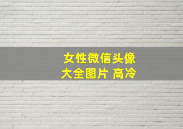 女性微信头像大全图片 高冷